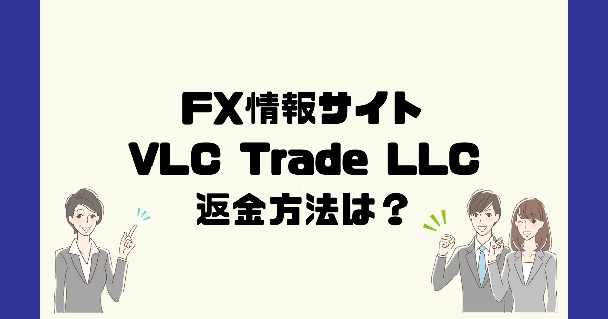 VLC Trade LLCは悪質なFX情報詐欺？返金方法は？